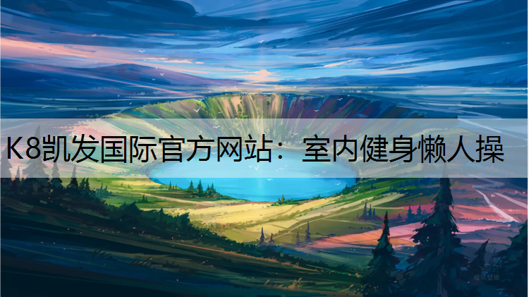 K8凯发国际官方网站：室内健身懒人操