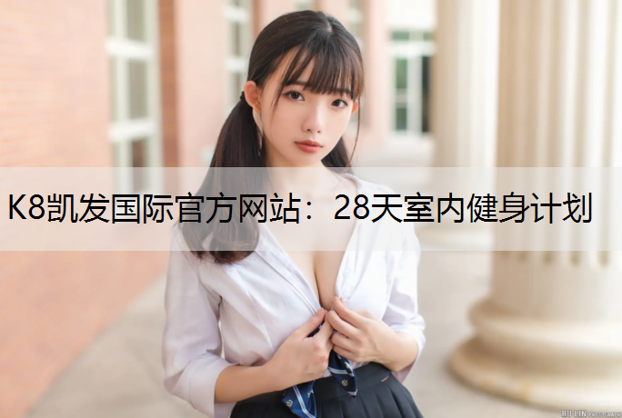 K8凯发国际官方网站：28天室内健身计划