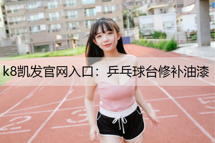k8凯发官网入口：乒乓球台修补油漆