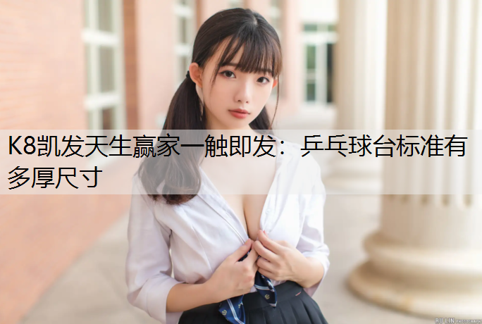 K8凯发天生赢家一触即发：乒乓球台标准有多厚尺寸
