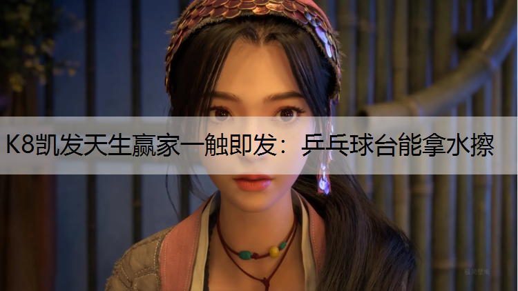 K8凯发天生赢家一触即发：乒乓球台能拿水擦