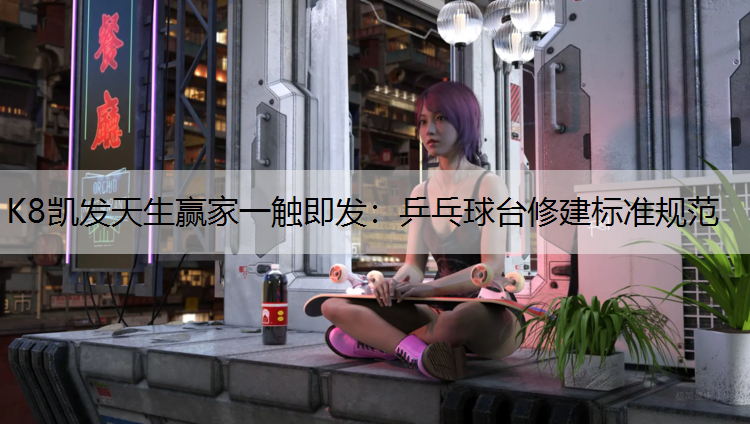 K8凯发天生赢家一触即发：乒乓球台修建标准规范