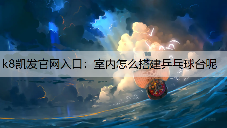 k8凯发官网入口：室内怎么搭建乒乓球台呢