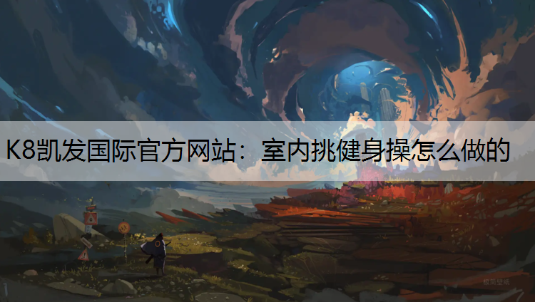 K8凯发国际官方网站：室内挑健身操怎么做的