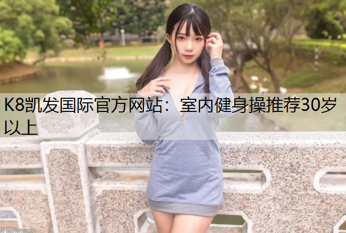 K8凯发国际官方网站：室内健身操推荐30岁以上
