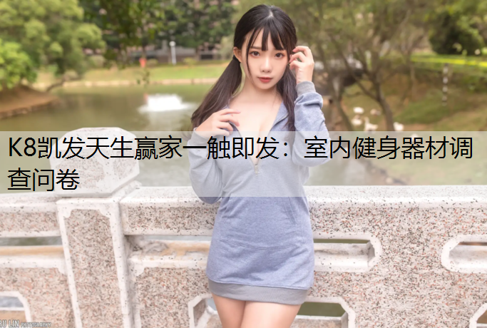 K8凯发天生赢家一触即发：室内健身器材调查问卷