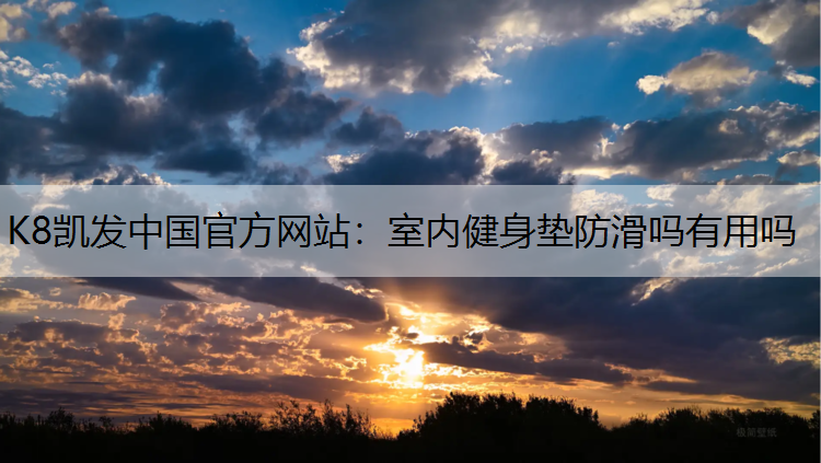 K8凯发中国官方网站：室内健身垫防滑吗有用吗