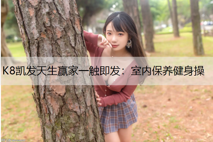 K8凯发天生赢家一触即发：室内保养健身操