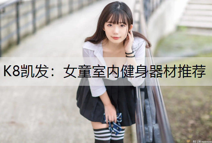 K8凯发：女童室内健身器材推荐
