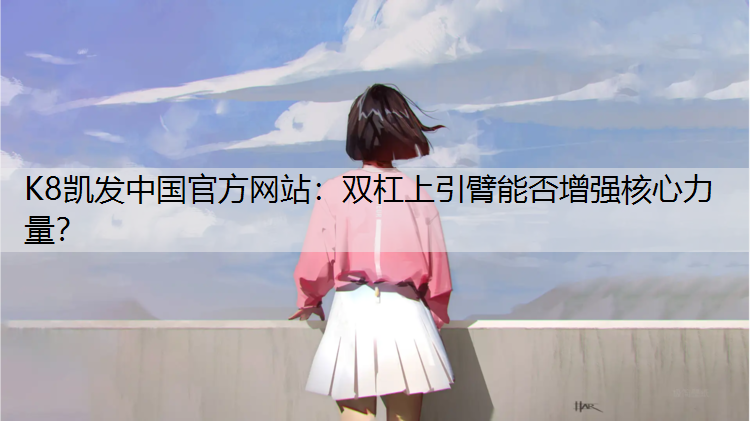 K8凯发中国官方网站：双杠上引臂能否增强核心力量？