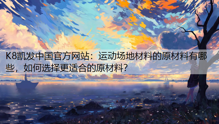 K8凯发中国官方网站：运动场地材料的原材料有哪些，如何选择更适合的原材料？