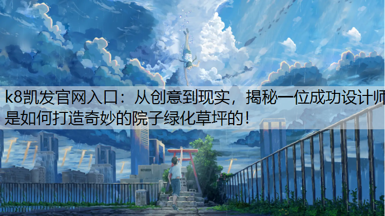 k8凯发官网入口：从创意到现实，揭秘一位成功设计师是如何打造奇妙的院子绿化草坪的！
