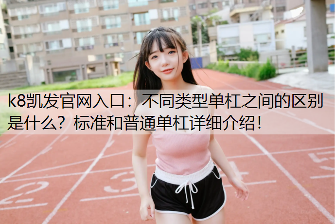k8凯发官网入口：不同类型单杠之间的区别是什么？标准和普通单杠详细介绍！