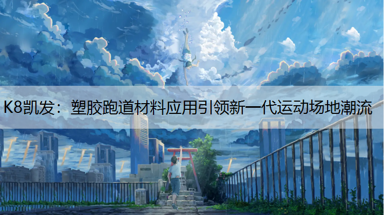 K8凯发：塑胶跑道材料应用引领新一代运动场地潮流