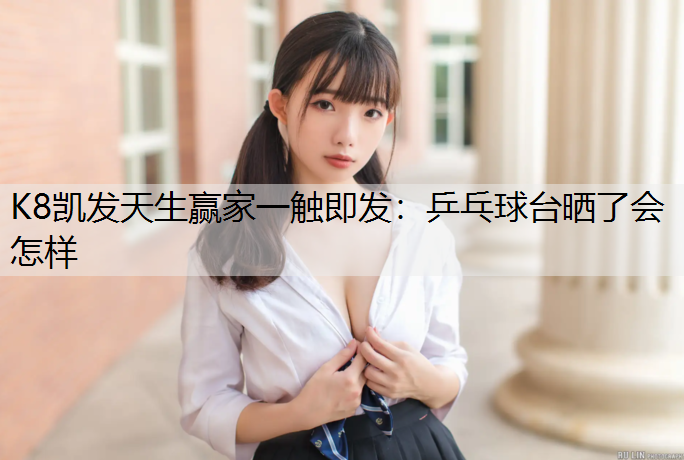 乒乓球台晒了会怎样