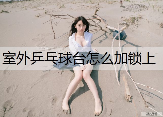 室外乒乓球台怎么加锁上