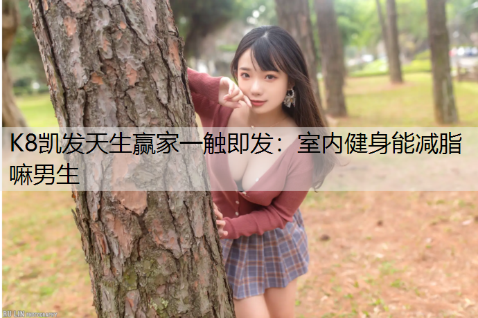 室内健身能减脂嘛男生