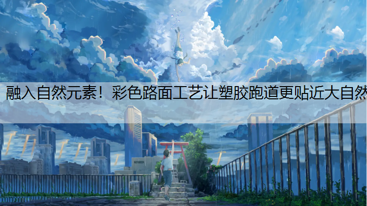 融入自然元素！彩色路面工艺让塑胶跑道更贴近大自然