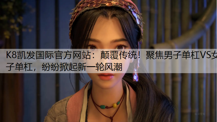 颠覆传统！聚焦男子单杠VS女子单杠，纷纷掀起新一轮风潮