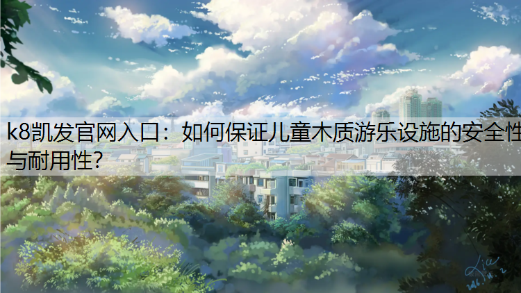 如何保证儿童木质游乐设施的安全性与耐用性？