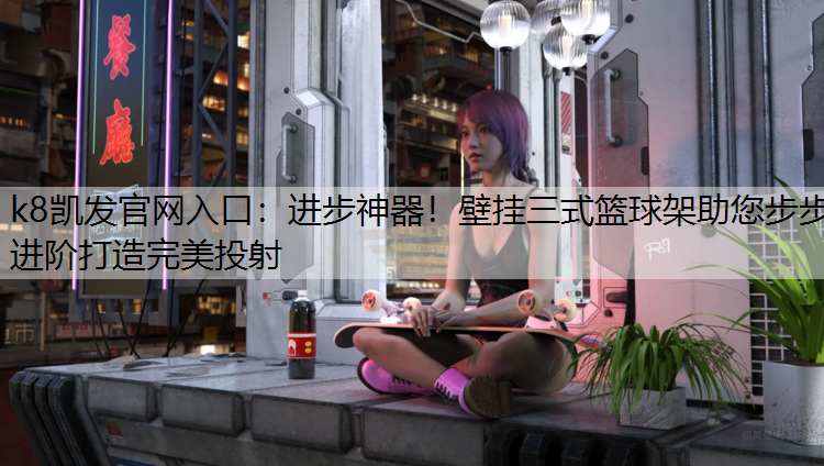 进步神器！壁挂三式篮球架助您步步进阶打造完美投射